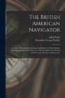 Image for The British American Navigator [microform] : a Sailing Directory for the Island and Banks of Newfoundland, the Gulf and River of St. Lawrence, Breton Island, Nova Scotia and the Coasts Thence to Bosto