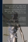 Image for The Sanitary Act, 1866 (29 &amp; 30 Vict., C. 90) and the Sewage Utilization Acts of 1865 and 1867 (28 &amp; 29 Vict. C. 75, and 30 &amp; 31 Vict. C. 113) : With an Introduction to and Summary of the Sanitary Act