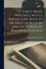 Image for Early Prose Writings, With a Prefactory Note by Dr. Hale, of Boston, and an Introd. by Walter Littlefield