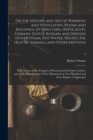 Image for On the History and Art of Warming and Ventilating Rooms and Buildings, by Open Fires, Hypocausts, German, Dutch, Russian, and Swedish Stoves, Steam, Hot Water, Heated Air, Heat of Animals, and Other M