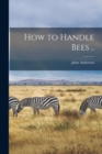 Image for How to Handle Bees ..
