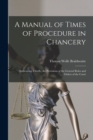 Image for A Manual of Times of Procedure in Chancery : Embracing, Chiefly, the Provisions of the General Rules and Orders of the Court