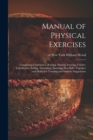 Image for Manual of Physical Exercises : Comprising Gymnastics, Rowing, Skating, Fencing, Cricket, Calisthenics, Sailing, Swimming, Sparring, Base Ball: Together With Rules for Training and Sanitary Suggestions