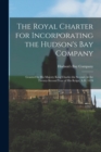 Image for The Royal Charter for Incorporating the Hudson&#39;s Bay Company [microform] : Granted by His Majesty King Charles the Second, in the Twenty-second Year of His Reign, A.D. 1670