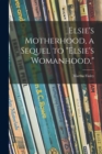 Image for Elsie&#39;s Motherhood, a Sequel to &quot;Elsie&#39;s Womanhood,&quot;
