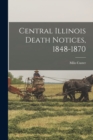 Image for Central Illinois Death Notices, 1848-1870