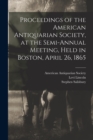 Image for Proceedings of the American Antiquarian Society, at the Semi-annual Meeting, Held in Boston, April 26, 1865