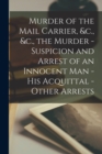 Image for Murder of the Mail Carrier, &amp;c., &amp;c., the Murder - Suspicion and Arrest of an Innocent Man - His Acquittal - Other Arrests