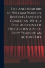 Image for Life and Memoirs of William Warren, Boston&#39;s Favorite Comedian. With a Full Account of His Golden Jubilee. Fifty Years of an Actor&#39;s Life