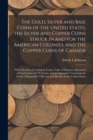 Image for The Gold, Silver and Base Coins of the United States, the Silver and Copper Coins Struck in and for the American Colonies, and the Copper Coins of Canada [microform] : With Glossary of Technical Terms