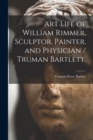 Image for Art Life of William Rimmer, Sculptor, Painter, and Physician / Truman Bartlett.