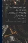 Image for The History of the First Locomotives in America : From the Original Documents, and the Testimony of Living Witnesses