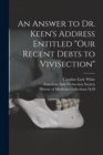 Image for An Answer to Dr. Keen&#39;s Address Entitled &quot;Our Recent Debts to Vivisection&quot;