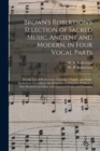 Image for Brown&#39;s Robertson&#39;s Selection of Sacred Music, Ancient and Modern, in Four Vocal Parts : for the Use of Presbyterian Churches, Chapels, and Public Institutions Throughout the Kingdom; to Which is Pref