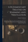 Image for A Rudimentary Treatise on Warming and Ventilation [electronic Resource] : Being a Concise Exposition of the General Principles of the Art of Warming and Ventilating Domestic and Public Buildings, Mine