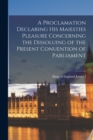 Image for A Proclamation Declaring His Maiesties Pleasure Concerning the Dissoluing of the Present Conuention of Parliament