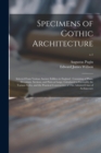 Image for Specimens of Gothic Architecture : Selected From Various Ancient Edifices in England: Consisting of Plans, Elevations, Sections, and Parts at Large, Calculated to Exemplify the Various Styles, and the