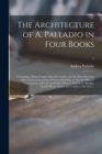 Image for The Architecture of A. Palladio in Four Books : Containing a Short Treatise of the Five Orders, and the Most Necessary Observations Concerning All Sorts of Building; as Also the Different Construction