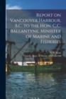 Image for Report on Vancouver Harbour, B.C. to the Hon. C.C. Ballantyne, Minister of Marine and Fisheries [microform]