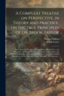 Image for A Compleat Treatise on Perspective, in Theory and Practice, on the True Principles of Dr. Brook Taylor : Made Clear, in Theory, by Various Moveable Schemes, and Diagrams, and Reduced to Practice, in t