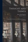 Image for Thought and Things : a Study of the Development and Meaning of Thought, or Genetic Logic