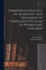 Image for Thomsonian Practice of Midwifery, and Treatment of Complaints Peculiar to Women and Children