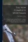 Image for The New Complete Sportsman; or, the Town and Country Gentleman&#39;s Recreation. ... Together With Many Other Equally Curious Articles, ... The Whole Revised, Corrected and Improved, by George Morgan, Esq