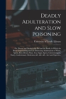Image for Deadly Adulteration and Slow Poisoning : or, Disease and Death in the Pot and the Bottle; in Which the Blood-empoisoning and Life-destroying Adulterations of Wines, Spirits, Beer, Bread, Flour, Tea, S
