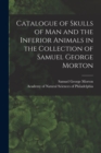 Image for Catalogue of Skulls of Man and the Inferior Animals in the Collection of Samuel George Morton