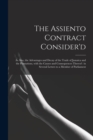 Image for The Assiento Contract Consider&#39;d [microform] : as Also, the Advantages and Decay of the Trade of Jamaica and the Plantations, With the Causes and Consequences Thereof: in Several Letters to a Member o