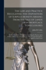 Image for The Law and Practice Regulating the Disposition of Surplus Moneys Arising From the Sale of Lands Upon Mortgage Foreclosures : With an Appendix of Precedents, Including the Practice Upon Orders of Refe