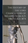 Image for The History of the Lord Chancellors of Ireland From A.D. 1186 to A.D. 1874