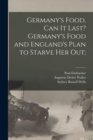 Image for Germany&#39;s Food, Can It Last? Germany&#39;s Food and England&#39;s Plan to Starve Her Out;