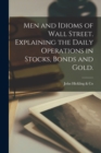 Image for Men and Idioms of Wall Street. Explaining the Daily Operations in Stocks, Bonds and Gold.