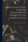 Image for Loan Collection, Foreign Masterpieces Owned in the United States : World&#39;s Columbian Exposition, 1893