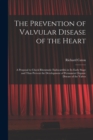 Image for The Prevention of Valvular Disease of the Heart : a Proposal to Check Rheumatic Endocarditis in Its Early Stage and Thus Prevent the Development of Permanent Organic Disease of the Valves