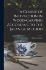 Image for A Course of Instruction in Wood-carving According to the Japanese Method