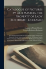 Image for Catalogue of Pictures by Old Masters, the Property of Lady Kortright, Deceased : Also Highly Important Works of the Early English School From Numerous Private Sources and Pictures by Old Masters Sold 