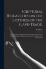 Image for Scriptural Researches on the Licitness of the Slave-trade, : Shewing Its Conformity With the Principles of Natural and Revealed Religion, Delineated in the Sacred Writings of the Word of God
