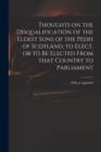 Image for Thoughts on the Disqualification of the Eldest Sons of the Peers of Scotland, to Elect, or to Be Elected From That Country to Parliament