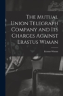 Image for The Mutual Union Telegraph Company and Its Charges Against Erastus Wiman [microform]
