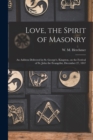 Image for Love, the Spirit of Masonry [microform] : an Address Delivered in St. George&#39;s, Kingston, on the Festival of St. John the Evangelist, December 27, 1847