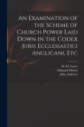 Image for An Examination of the Scheme of Church Power Laid Down in the Codex Juris Ecclesiastici Anglicani, Etc