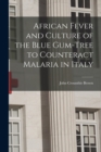 Image for African Fever and Culture of the Blue Gum-tree to Counteract Malaria in Italy [microform]