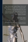 Image for The History and Practice of the High Court of Chancery, in Which is Introduced an Account of the Institution and Various Regulations of the Said Court