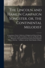 Image for The Lincoln and Hamlin Campaign Songster, or, the Continental Melodist : Comprising a Choice Collection of Original and Selected Songs, in Honor of the People&#39;s Candidates, Lincoln and Hamlin, and Ill