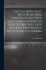Image for The Teacher&#39;s Hand-book of Algebra, Containing Methods, Solutions and Exercises Illustrating the Latest and Best Treatment of the Elements of Algebra