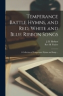 Image for Temperance Battle Hymns, and Red, White and Blue Ribbon Songs : a Collection of Temperance Hymns and Songs ...