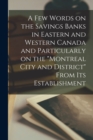 Image for A Few Words on the Savings Banks in Eastern and Western Canada and Particularly on the &quot;Montreal City and District&quot; From Its Establishment [microform]