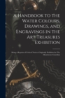 Image for A Handbook to the Water Colours, Drawings, and Engravings in the Art Treasures Exhibition : Being a Reprint of Critical Notices Originally Published in The Manchester Guardian